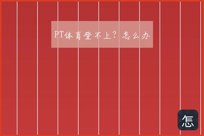 PT体育登不上？怎么办