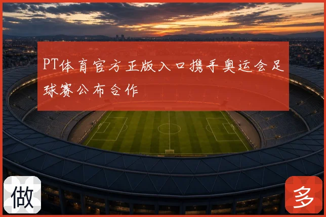 PT体育官方正版入口携手奥运会足球赛公布合作
