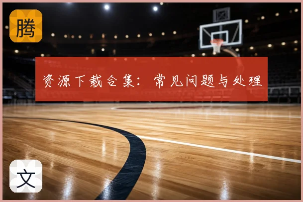 资源下载合集：常见问题与处理